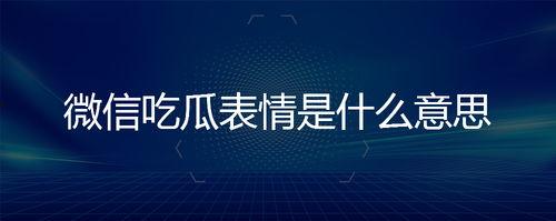 微信上那个吃瓜的表情是什么意思,揭秘微信“吃瓜”表情背后的趣味与内涵